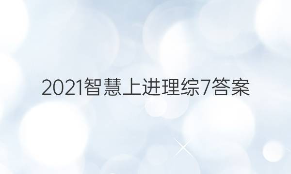 2021智慧上进理综7答案