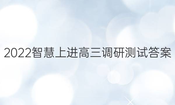 2022智慧上进高三调研测试答案