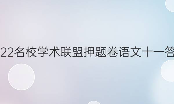2022名校学术联盟押题卷语文十一答案