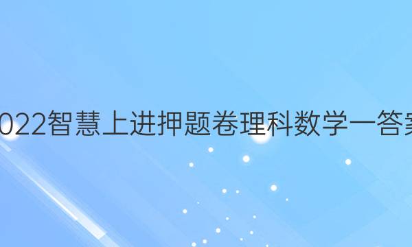 2022智慧上进押题卷理科数学一答案