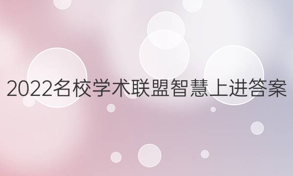 2022名校学术联盟智慧上进答案