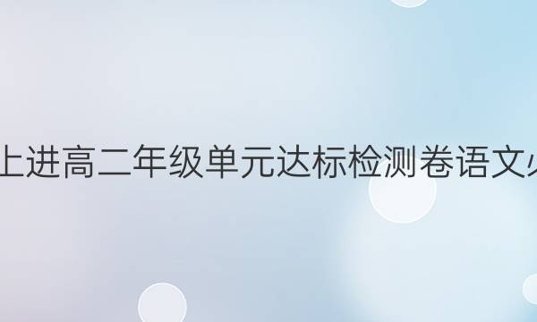 2022智慧上进高二年级单元达标检测卷语文必修五答案