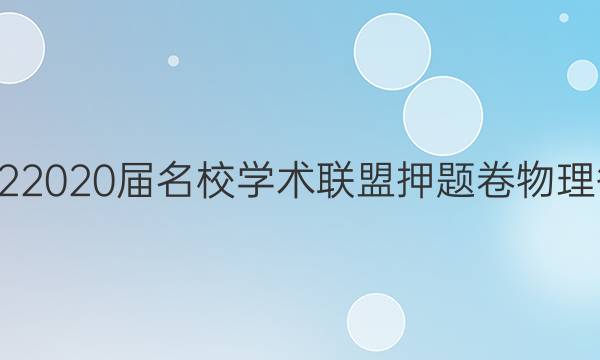 20222020届名校学术联盟押题卷物理答案