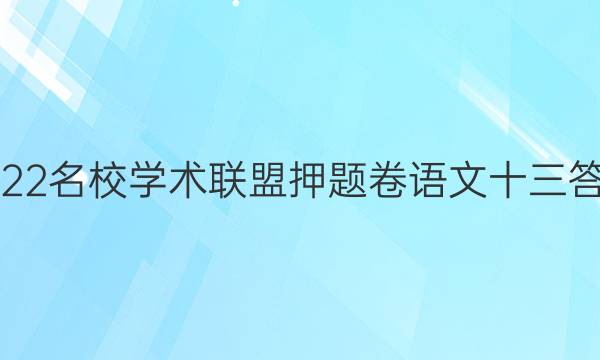 2022名校学术联盟押题卷语文十三答案