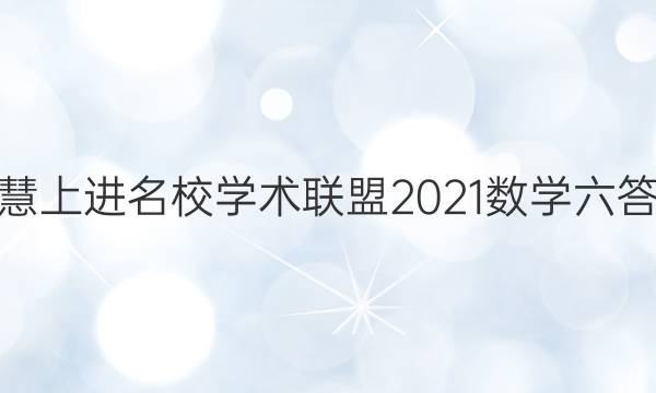 智慧上进名校学术联盟2021数学六答案