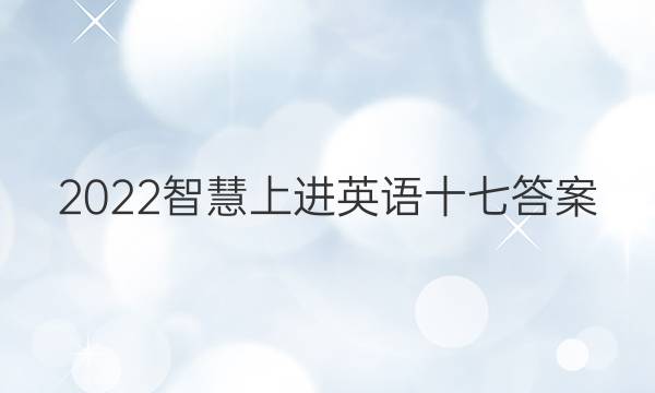 2022智慧上进英语十七答案