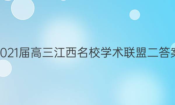2021届高三江西名校学术联盟二答案