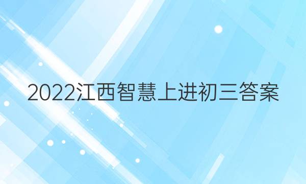 2022江西智慧上进初三答案