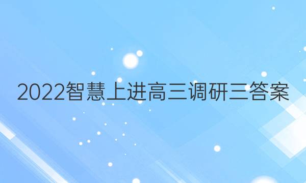 2022智慧上进高三调研三答案