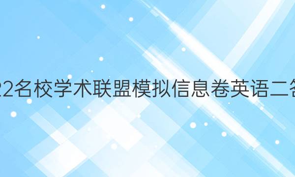 2022名校学术联盟模拟信息卷英语二答案