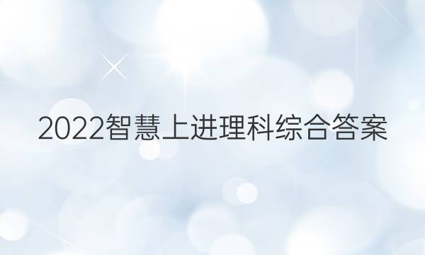 2022智慧上进理科综合答案