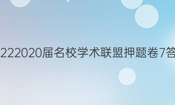 20222020届名校学术联盟押题卷7答案