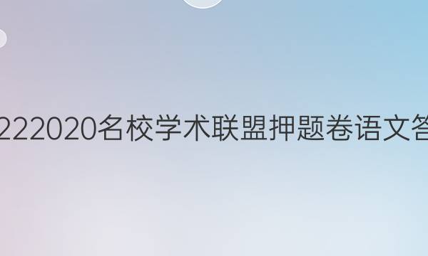 20222020名校学术联盟押题卷语文答案