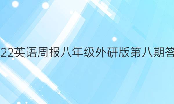 2022英语周报八年级外研版第八期答案