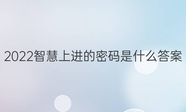 2022智慧上进的密码是什么答案