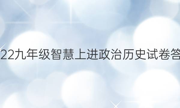 2022九年级智慧上进政治历史试卷答案