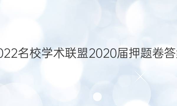 2022名校学术联盟2020届押题卷答案