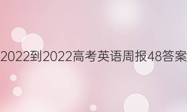 2022-2022高考英语周报48答案