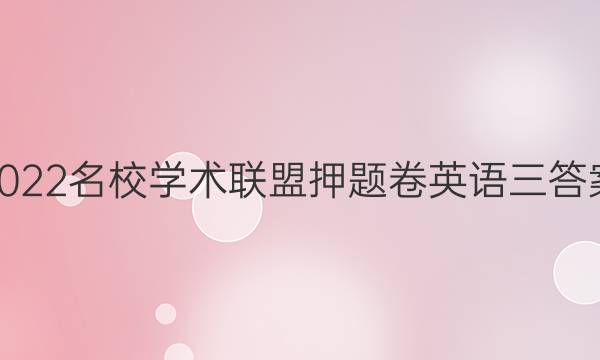 2022名校学术联盟押题卷英语三答案