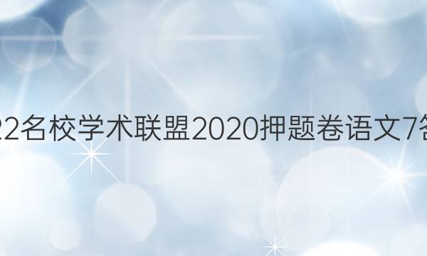 2022名校学术联盟2020押题卷语文7答案