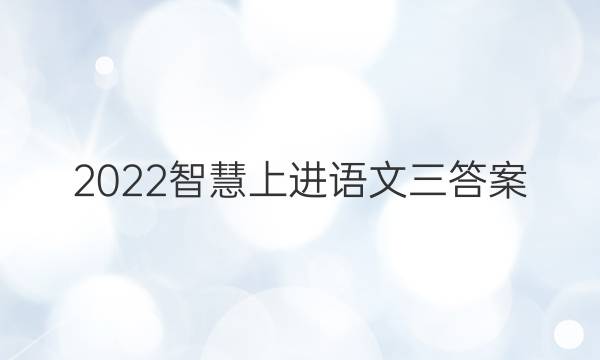 2022智慧上进语文三答案