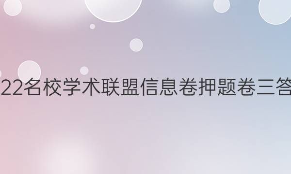 2022名校学术联盟信息卷押题卷三答案