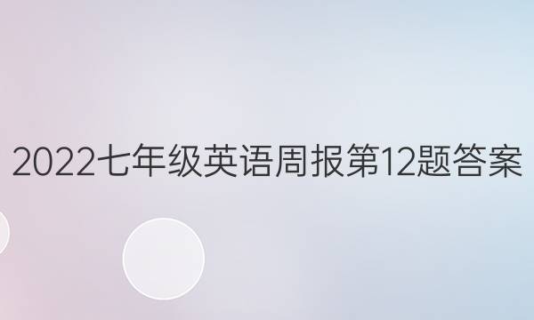 2022七年级英语周报第12题答案