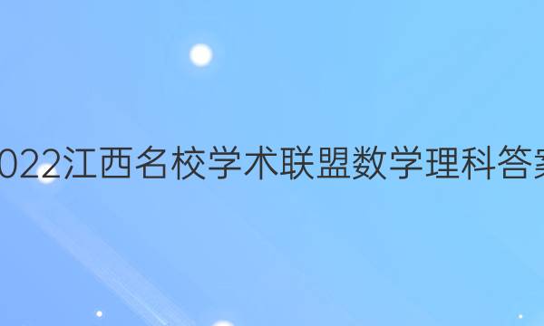 2022江西名校学术联盟数学理科答案