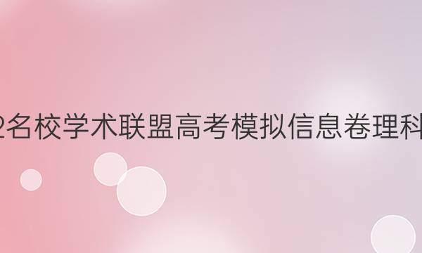 2022名校学术联盟高考模拟信息卷理科答案