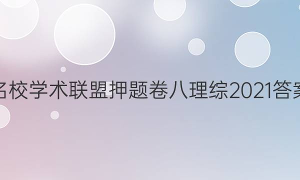 名校学术联盟押题卷八理综2021答案