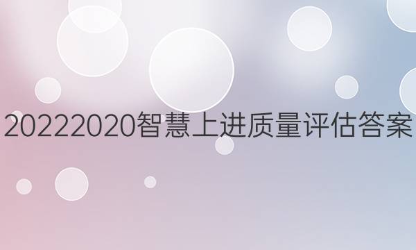 20222020智慧上进质量评估答案