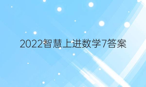 2022智慧上进数学7答案