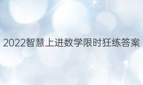 2022智慧上进数学限时狂练答案