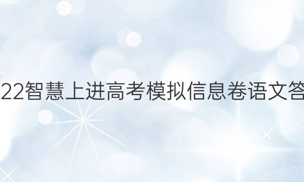 2022智慧上进高考模拟信息卷语文答案