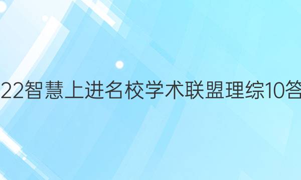 2022智慧上进名校学术联盟理综10答案