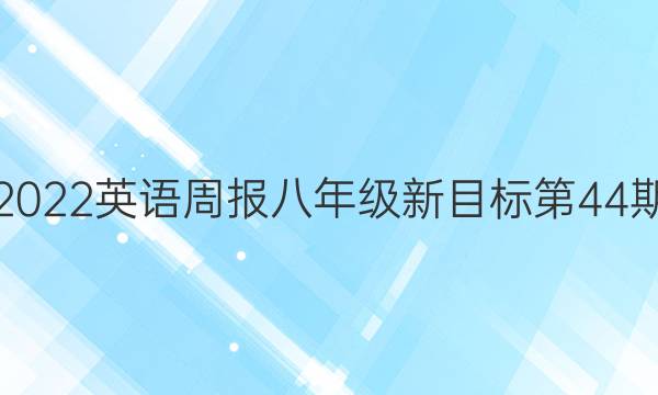 2022英语周报八年级新目标第44期。答案