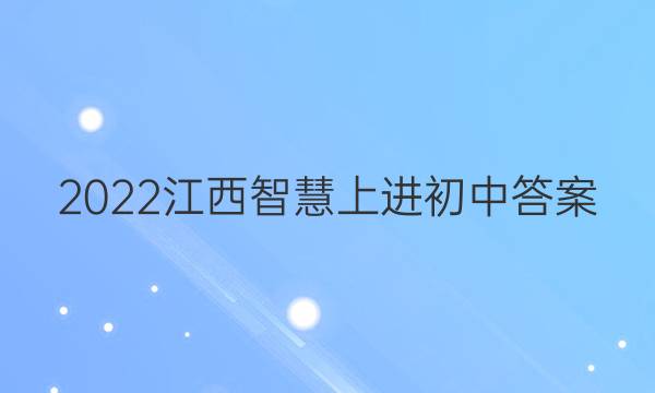 2022江西智慧上进初中答案