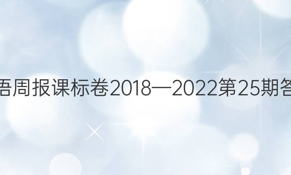 英语周报课标卷2018—2022第25期答案