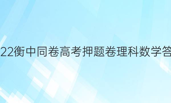 2022衡中同卷高考押题卷理科数学答案