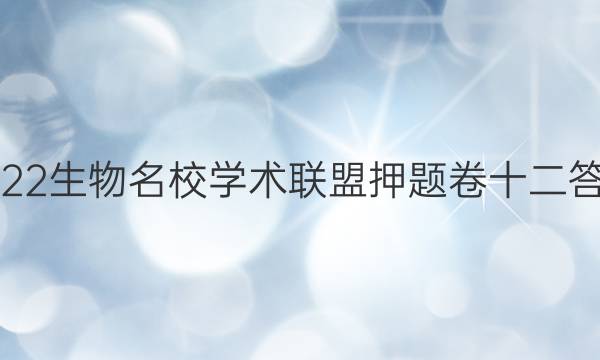2022生物名校学术联盟押题卷十二答案