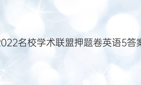 2022名校学术联盟押题卷英语5答案