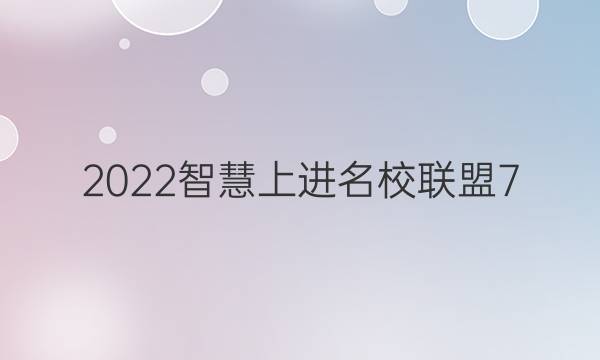 2022智慧上进名校联盟7 12答案