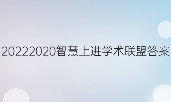20222020智慧上进学术联盟答案