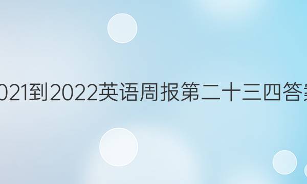 2021-2022英语周报第二十三四答案