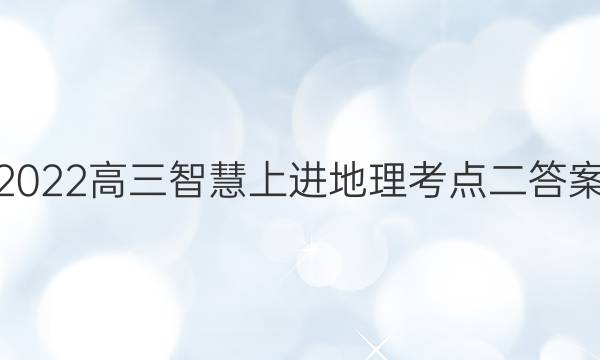 2022高三智慧上进地理考点二答案