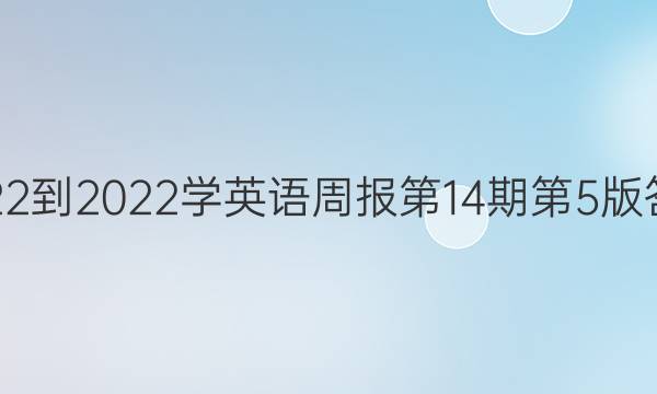 2022-2022学英语周报第14期第5版答案