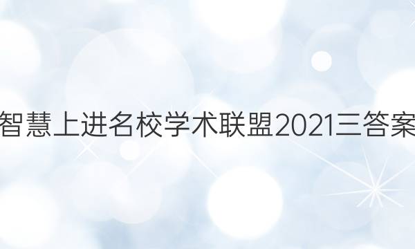 智慧上进名校学术联盟2021三答案