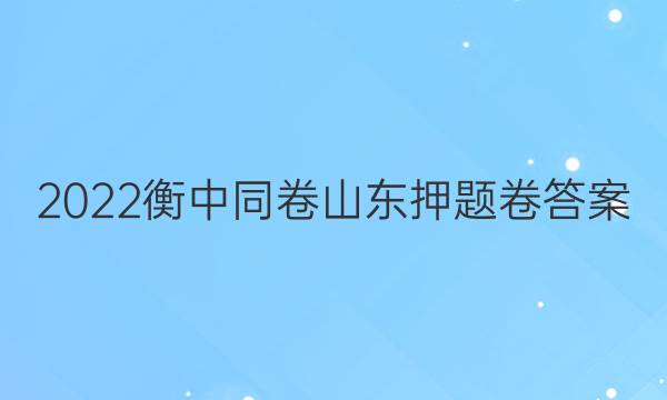 2022衡中同卷山东押题卷答案