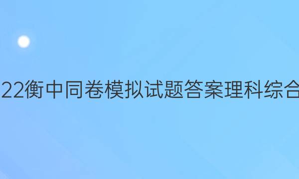 2022衡中同卷模拟试题答案理科综合二