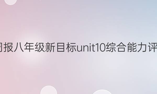 2022英语周报八年级新目标unit10综合能力评估试题答案